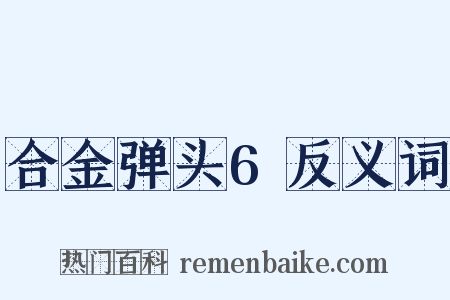 合金弹头6反义词是什么意思的图片